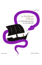 Le feuilleton d'ulysse - la mythologie grecque en cent episodes