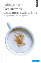 Des atomes dans mon cafe creme  -  la physique peut-elle tout expliquer ?