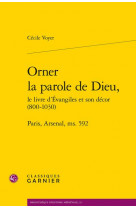 Orner la parole de dieu, le livre d'evangiles et son decor (800-1030)  -  paris, arsenal, ms. 592