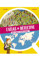 L-atlas du detective - mene l-enquete autour du monde - mene l-enquete autour du monde !
