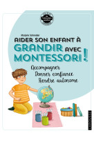 Aider son enfant a grandir avec montessori - accompagner, donner confiance, rendre autonome