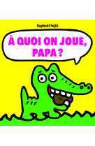 A quoi on joue, papa ?