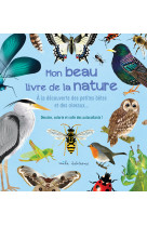 Mon beau livre de la nature : a la découverte des petites bêtes et des oiseaux…