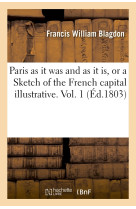 Paris as it was and as it is, or a sketch of the french capital illustrative. vol. 1 (éd.1803)