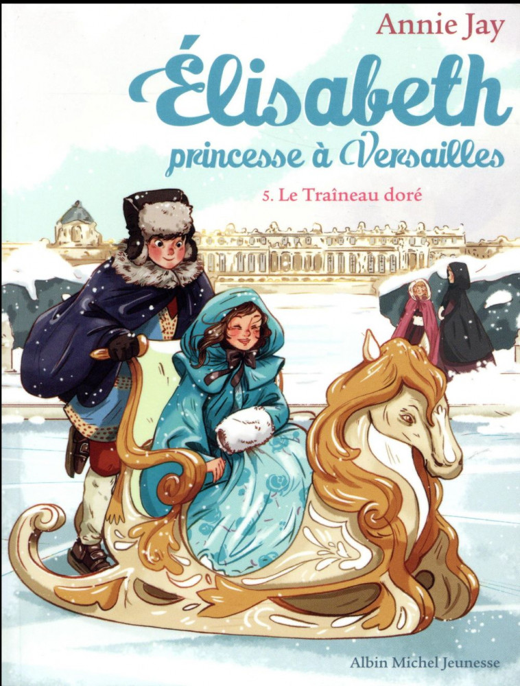 LE TRAINEAU DORE - ELISABETH, PRINCESSE A VERSAILLES - TOME 5 - JAY/DELRIEU - Albin Michel-Jeunesse