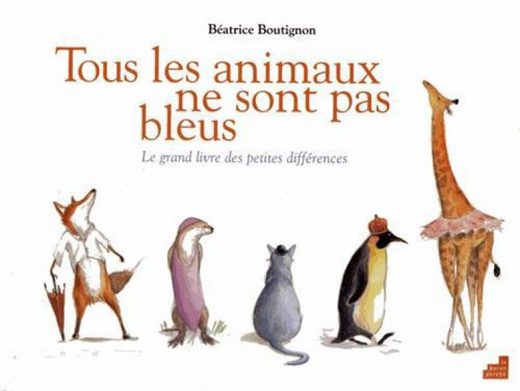 TOUS LES ANIMAUX NE SONT PAS BLEUS - BOUTIGNON B - BARON PERCHE