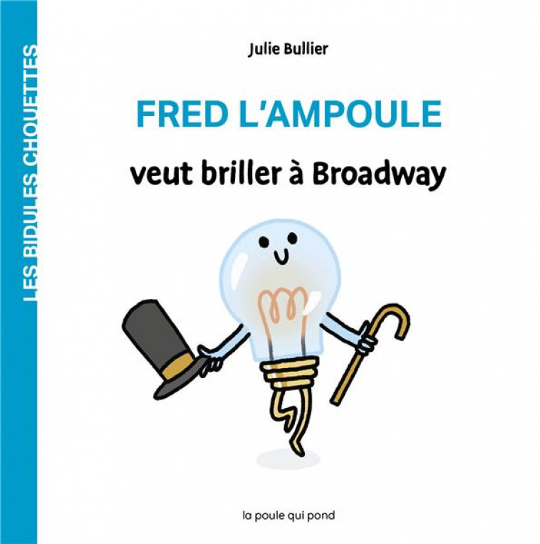 LES BIDULES CHOUETTES - FRED L-AMPOULE VEUT BRILLER A BROADWAY - BULLIER JULIE - POULE QUI POND