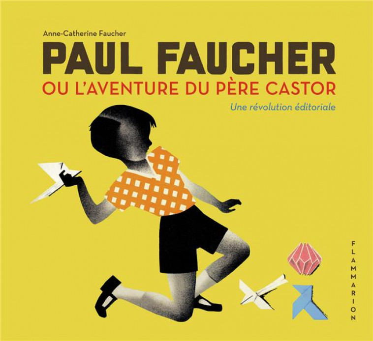 PAUL FAUCHER OU L-AVENTURE DU PERE CASTOR - UNE REVOLUTION EDITORIALE - FAUCHER A C. - FLAMMARION