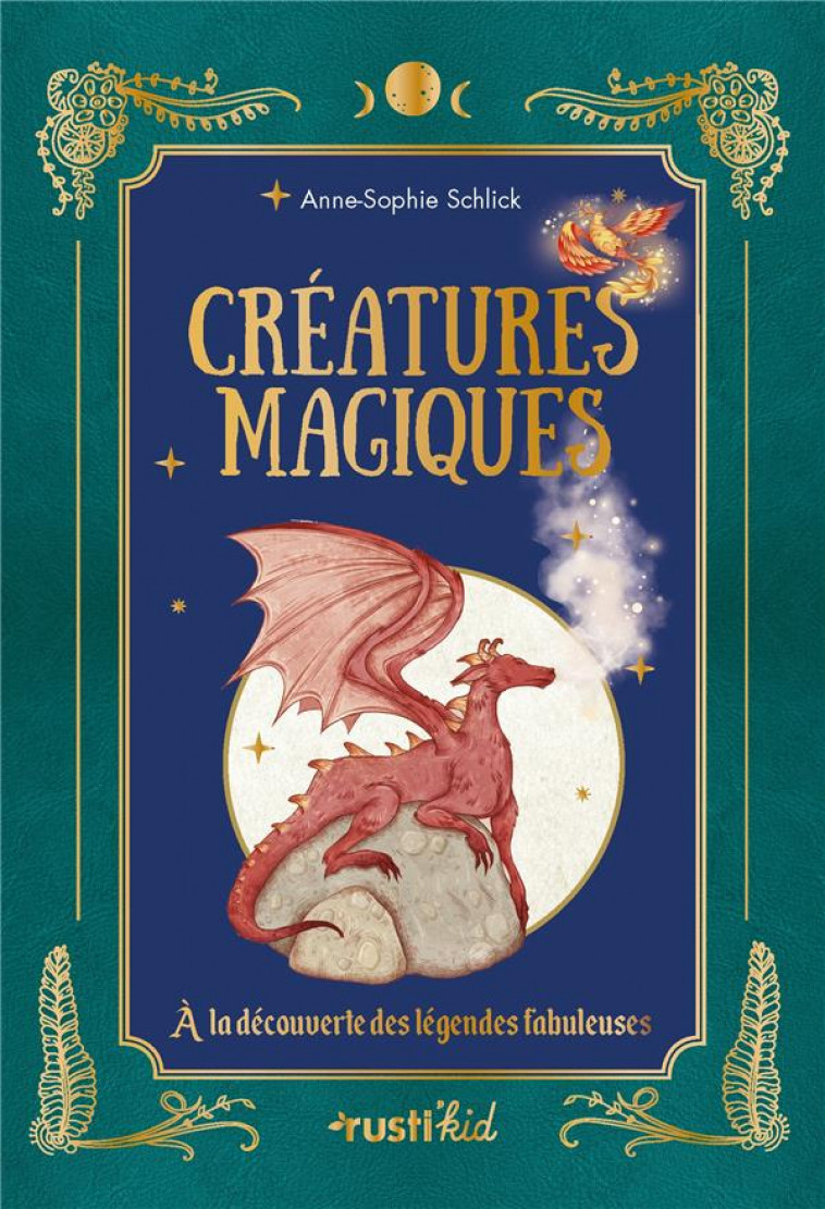 CREATURES MAGIQUES - A LA DECOUVERTE DES LEGENDES FABULEUSES - SCHLICK ANNE-SOPHIE - RUSTICA