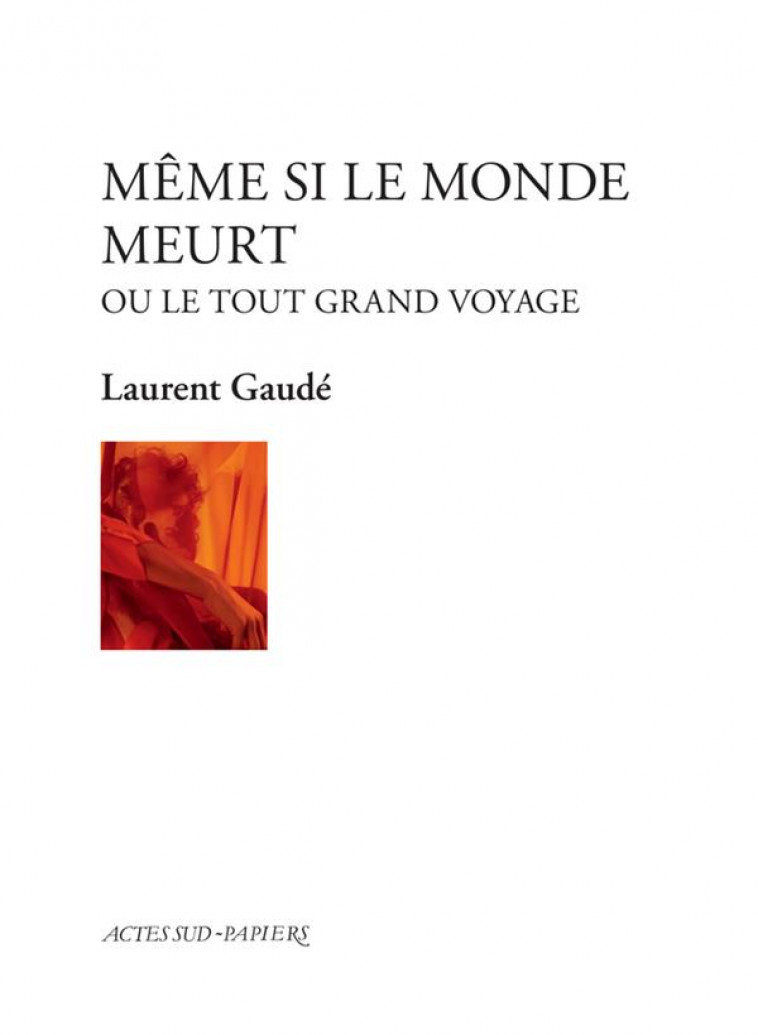 MEME SI LE MONDE MEURT - OU LE TOUT GRAND VOYAGE - GAUDE LAURENT - ACTES SUD