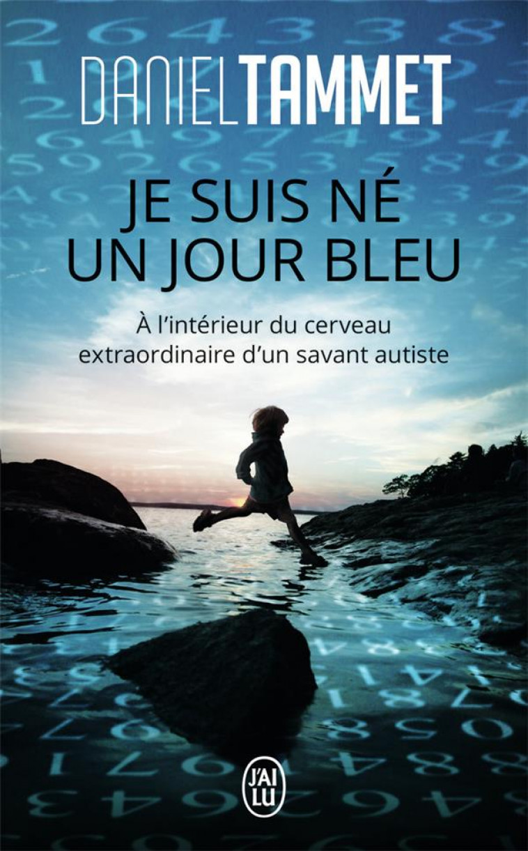 JE SUIS NE UN JOUR BLEU  -  A L'INTERIEUR DU CERVEAU EXTRAORDINAIRE D'UN SAVANT AUTISTE - TAMMET, DANIEL - J'AI LU