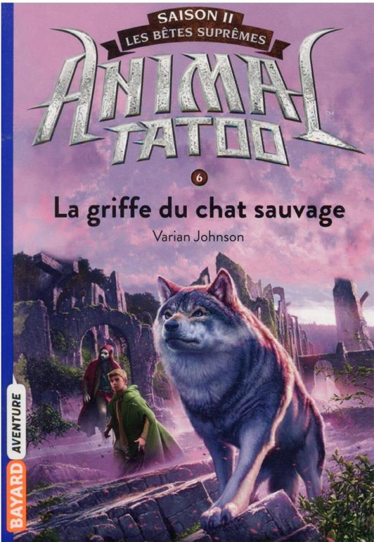 ANIMAL TATOO - SAISON 2  -  LES BETES SUPREMES TOME 6 : LA GRIFFE DU CHAT SAUVAGE - VARIAN, JOHNSON - BAYARD JEUNESSE