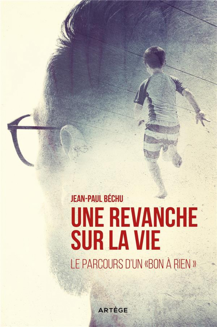 UNE REVANCHE SUR LA VIE  -  LE PARCOURS D'UN BON A RIEN - BECHU, JEAN-PAUL - ARTEGE