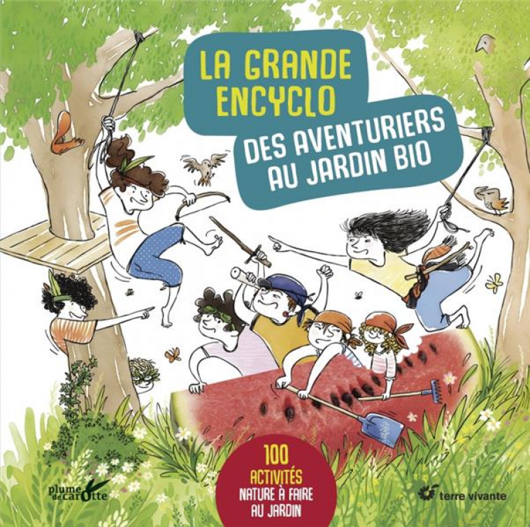 LA GRANDE ENCYCLO DES AVENTURIERS AU JARDIN BIO - 100 ACTIVITES NATURE A FAIRE AU JARDIN - XXX - PLUME CAROTTE