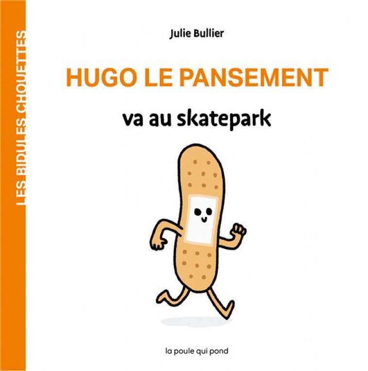 LES BIDULES CHOUETTES - HUGO LE PANSEMENT VA AU SKATEPARK - BULLIER JULIE - POULE QUI POND