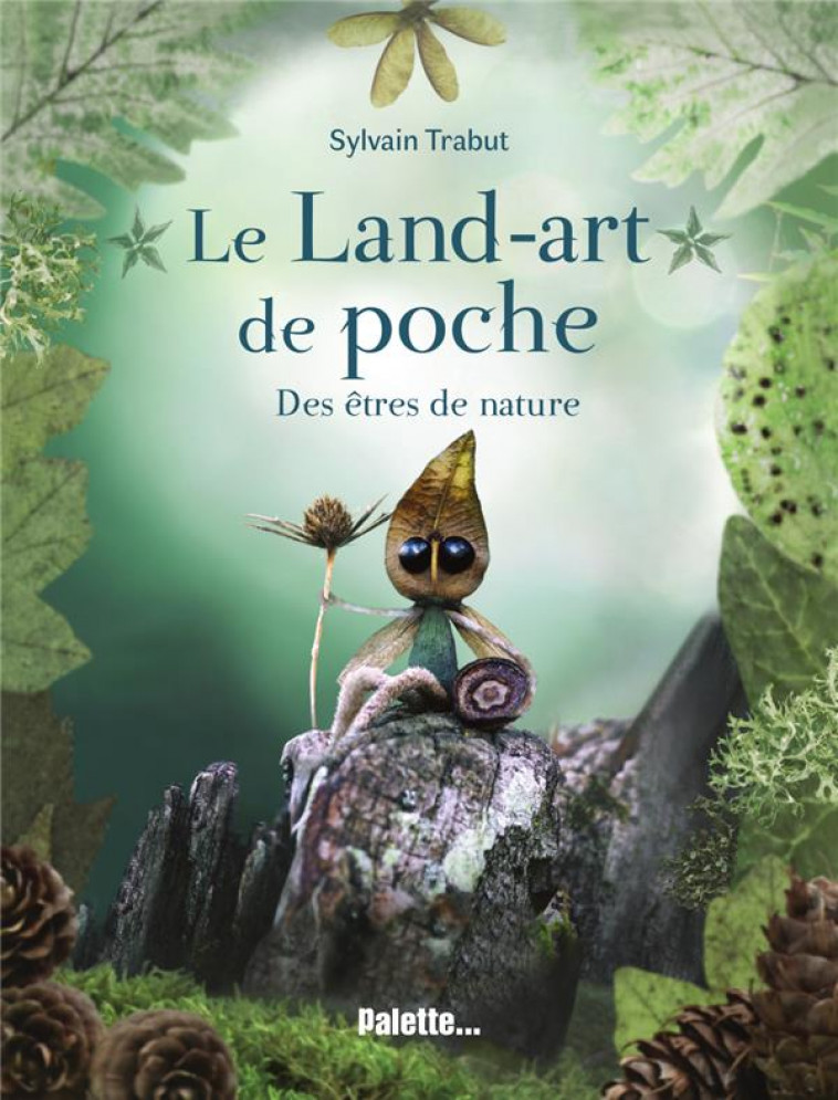 LE LAND ART DE POCHE : DES ETRES DE NATURE - TRABUT, SYLVAIN - PALETTE