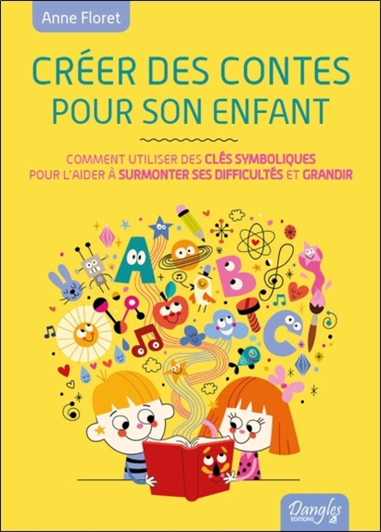 CREER DES CONTES POUR SON ENFANT - OU COMMENT FAIRE ECHO A SON MONDE INTERIEUR ET L-AIDER A SURMONTE - Anne Floret - DANGLES