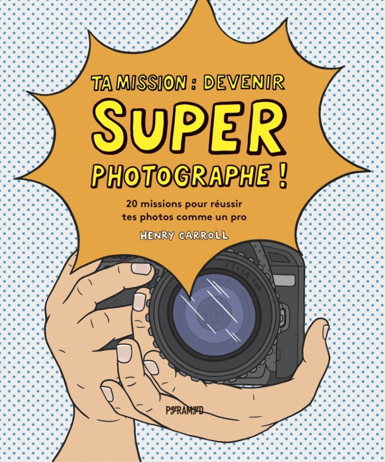 TA MISSION : SUPER PHOTOGRAPHE!- 20 MISSIONS POUR REUSSIR TE - Henry CARROLL, Aurélien IVARS - PYRAMYD