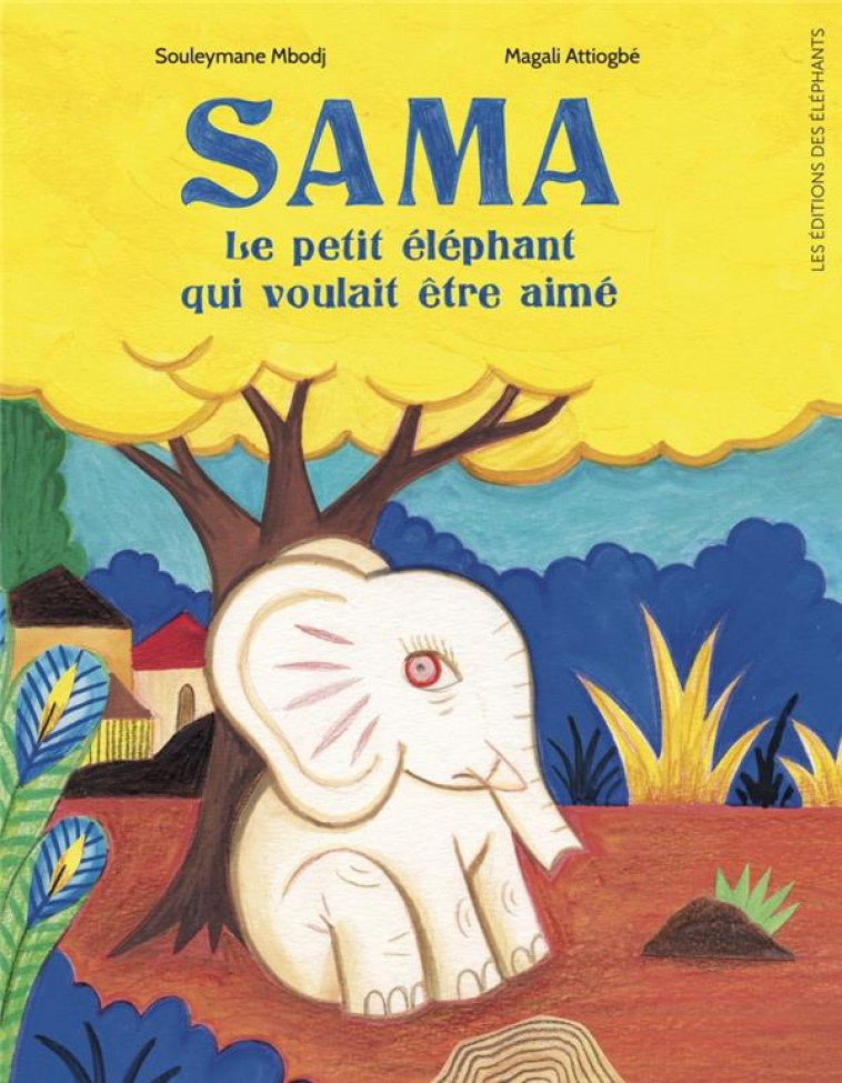 SAMA, LE PETIT ELEPHANT QUI VOULAIT ETRE AIME - MBODJ/ATTIOGBE - DES ELEPHANTS