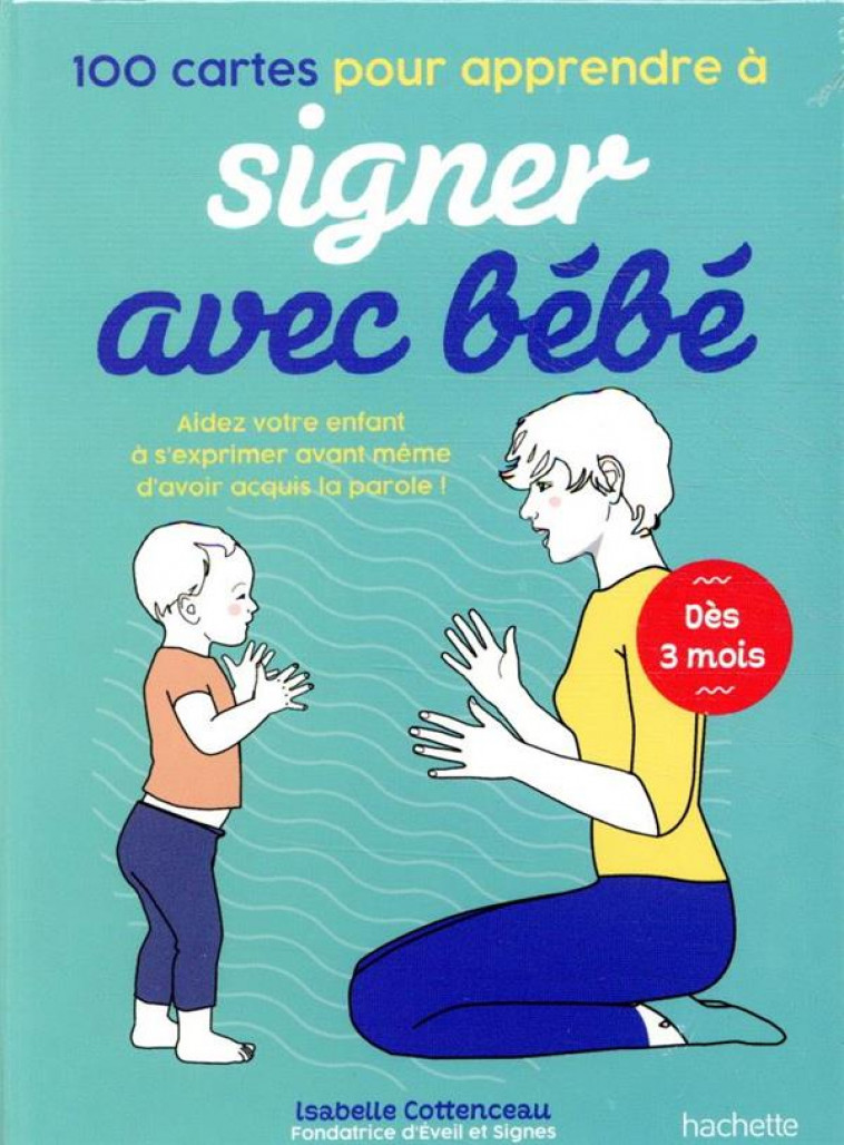 100 CARTES POUR APPRENDRE A SIGNER AVEC BEBE - AIDEZ VOTRE ENFANT A S'EXPRIMER AVANT MEME D'AVOIR AC - COTTENCEAU ISABELLE - HACHETTE