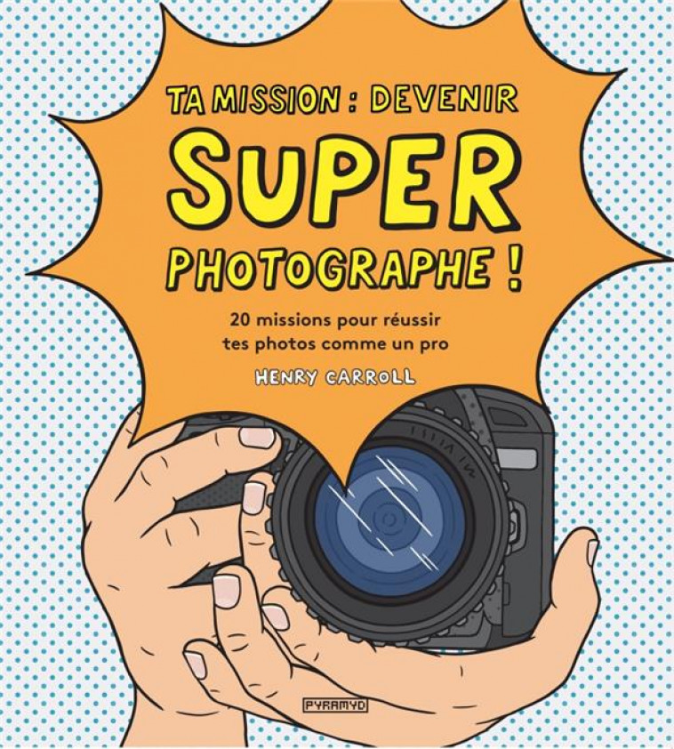 TA MISSION : DEVENIR SUPER PHOTOGRAPHE ! - 20 MISSIONS POUR - CARROLL HENRY - PYRAMYD