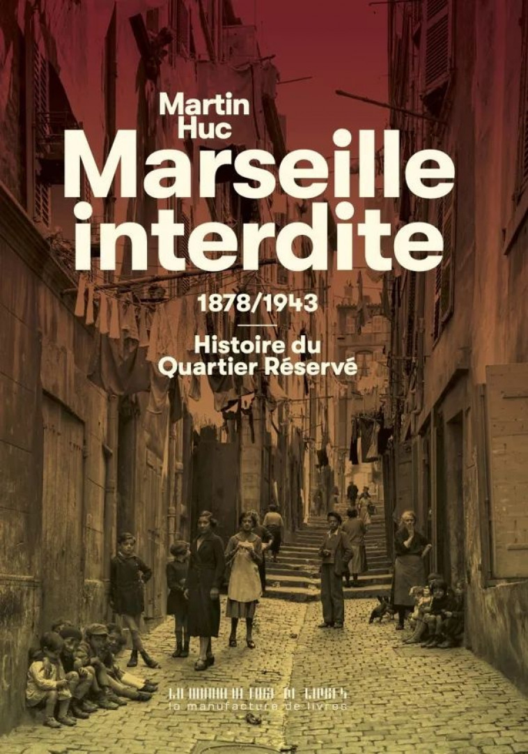 MARSEILLE INTERDITE : 1878/1943 : HISTOIRE DU QUARTIER RESERVE - HUC  MARTIN - MANUFACTURE LIV