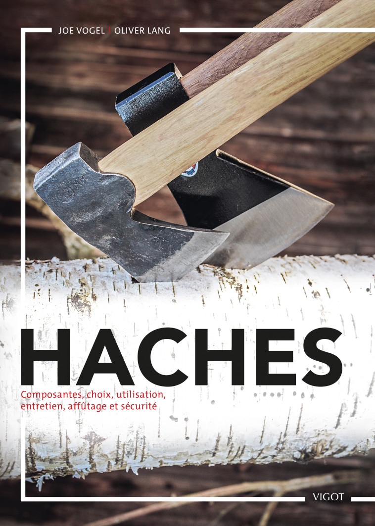 Haches : composantes, choix, utilisations, entretien, affûtage et sécurité - Joe Vogel, Olivier Lang - VIGOT