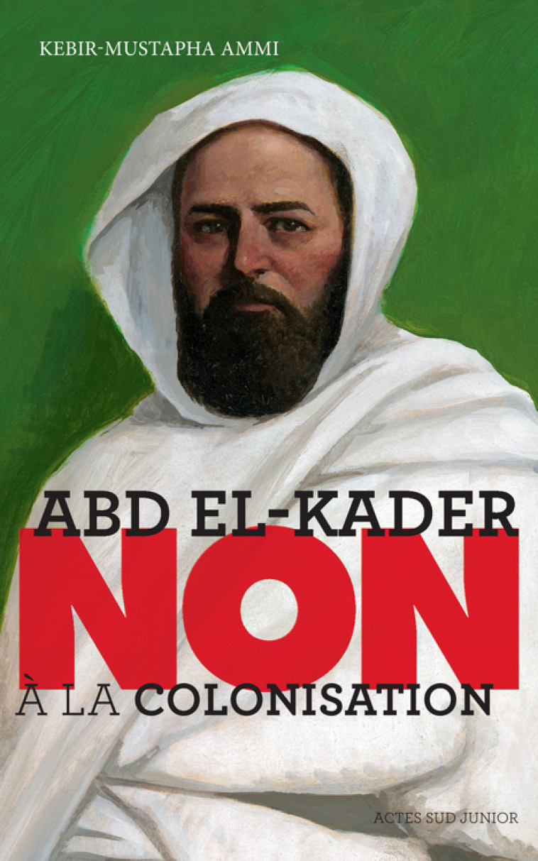 Abd el-Kader : "Non à la colonisation" - Kebir Mustapha Ammi, Murielle Szac - ACTES SUD