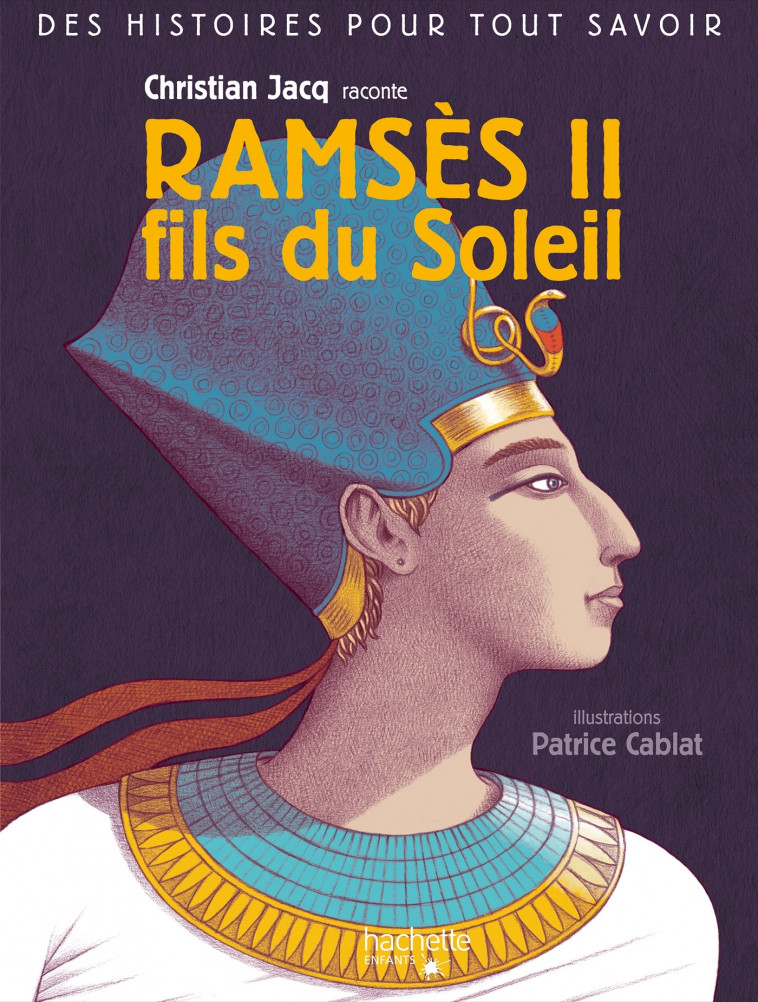 Des histoires pour tout savoir - Christian Jacq raconte Ramsès II fils du Soleil - Christian Jacq, Patrice Cablat - HACHETTE ENFANT