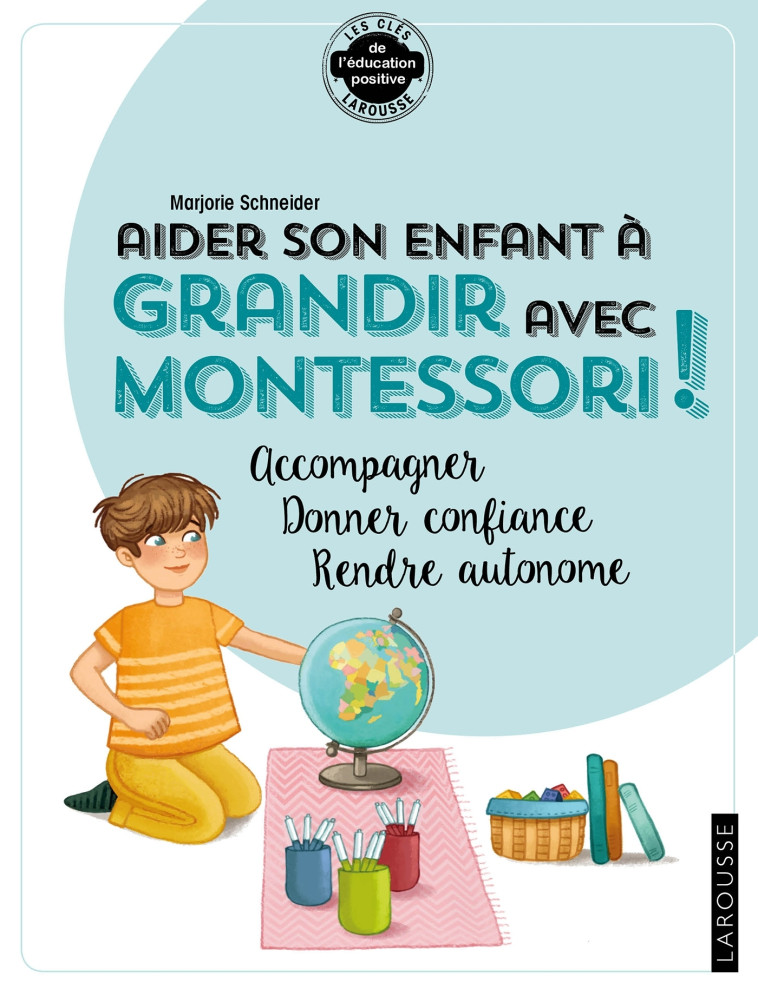 AIDER SON ENFANT A GRANDIR AVEC MONTESSORI - ACCOMPAGNER, DONNER CONFIANCE, RENDRE AUTONOME - Marjorie SCHNEIDER - LAROUSSE