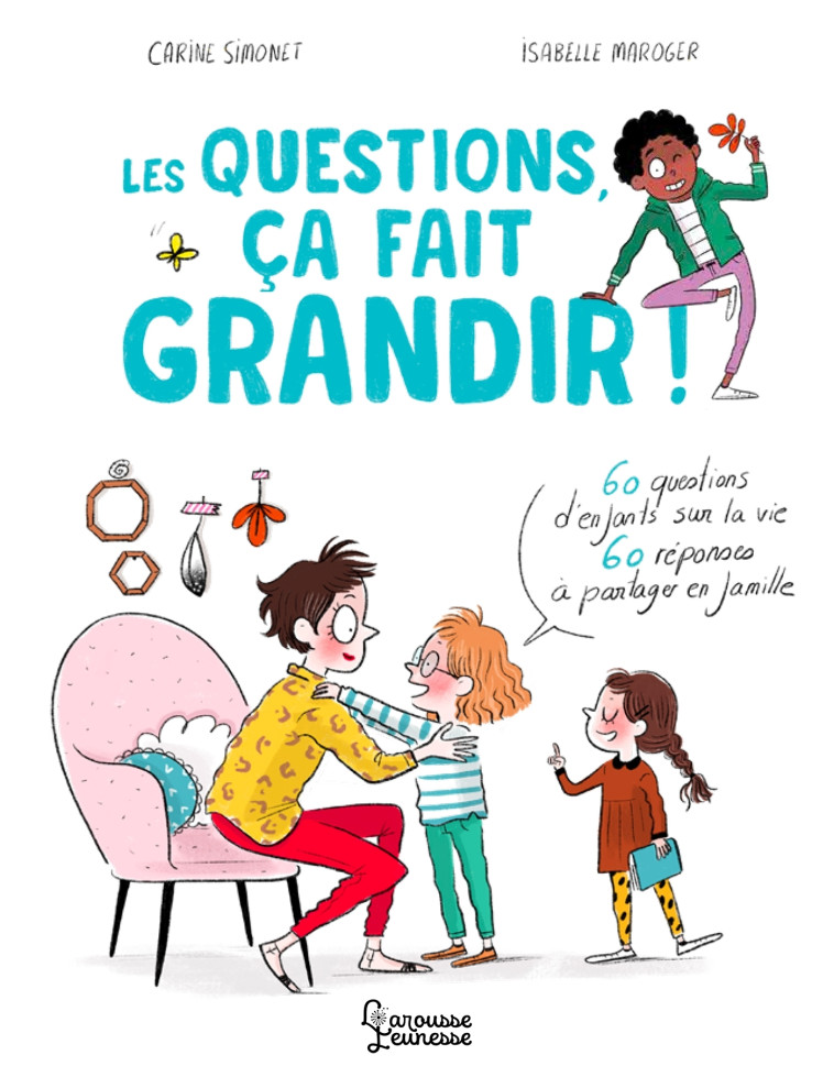 LES QUESTIONS, CA FAIT GRANDIR ! - 60 QUESTIONS D'ENFANTS SUR LA VIE - 60 REPONSES A PARTAGER EN FAM - Carine Simonet - LAROUSSE