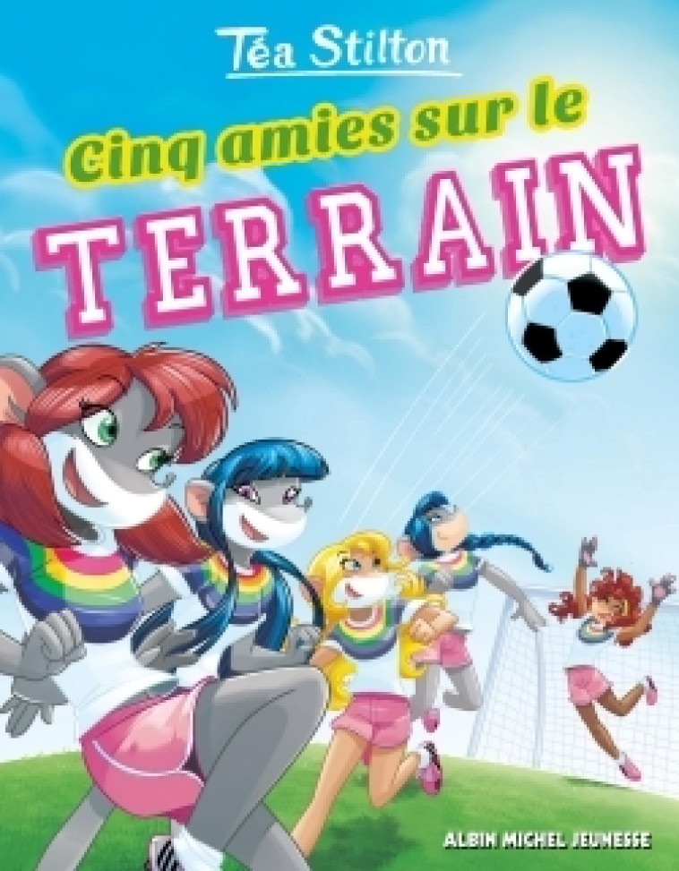 Cinq amies sur le terrain - Téa Stilton - ALBIN MICHEL