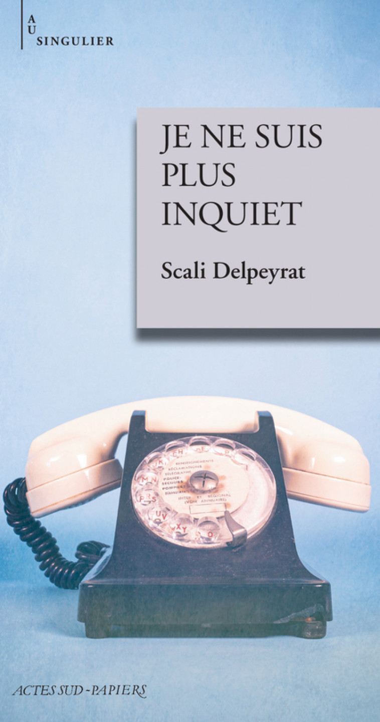 Je ne suis plus inquiet - Scali Delpeyrat - ACTES SUD