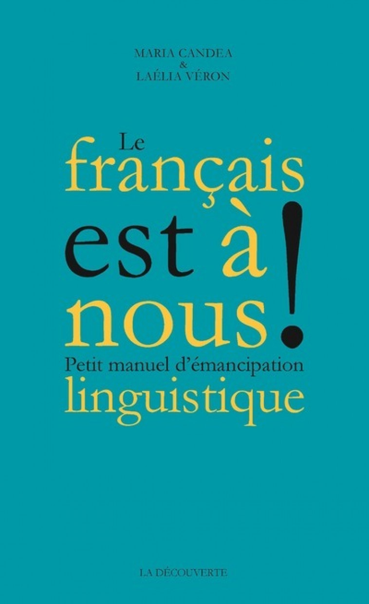 Le Français est à nous ! - Petit manuel d'émancipation linguistique - Maria Candea, Laélia Véron - LA DECOUVERTE