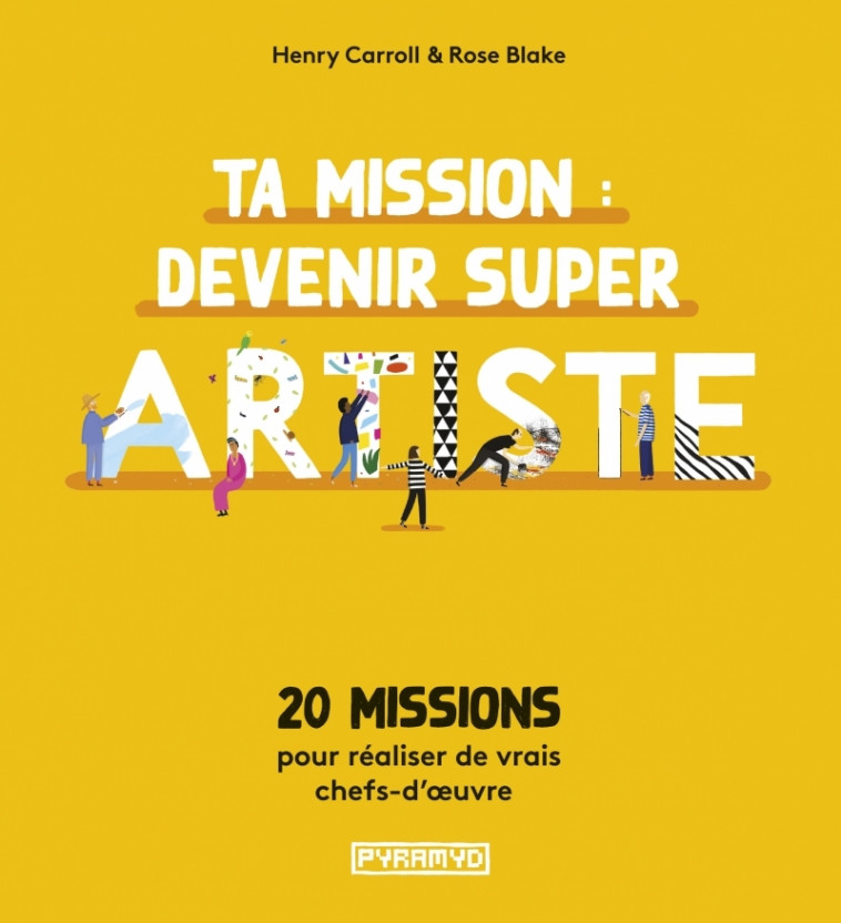 Ta mission : devenir super artiste - 20 missions pour réalis - Henry CARROLL, Rose Blake, Nadia Fischer - PYRAMYD