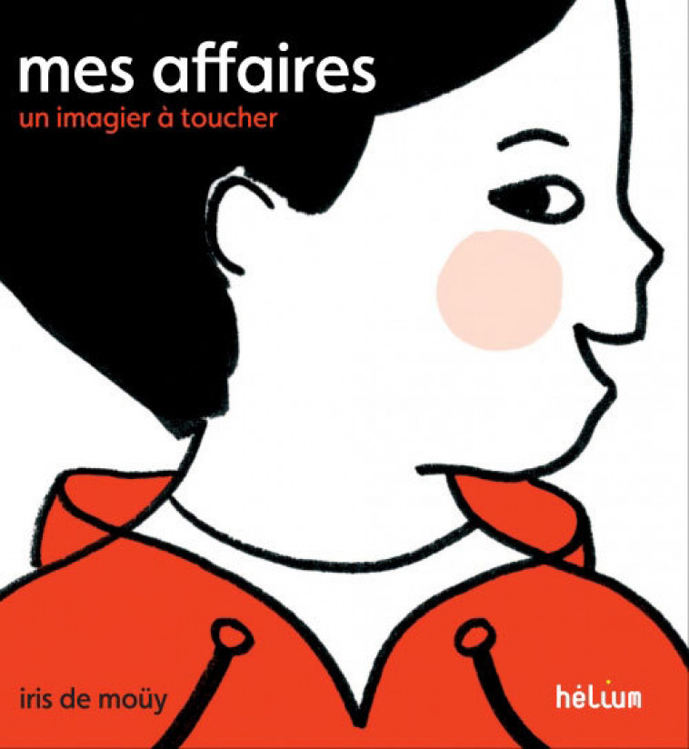 Mes affaires, un imagier à toucher - IRIS DE MOUY - HELIUM