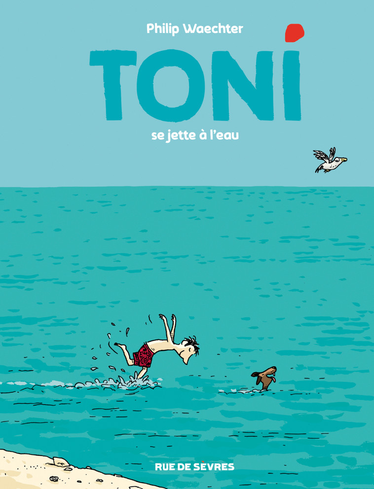 TONI - TOME 2 - SE JETTE À L'EAU - Philip Waechter - RUE DE SEVRES