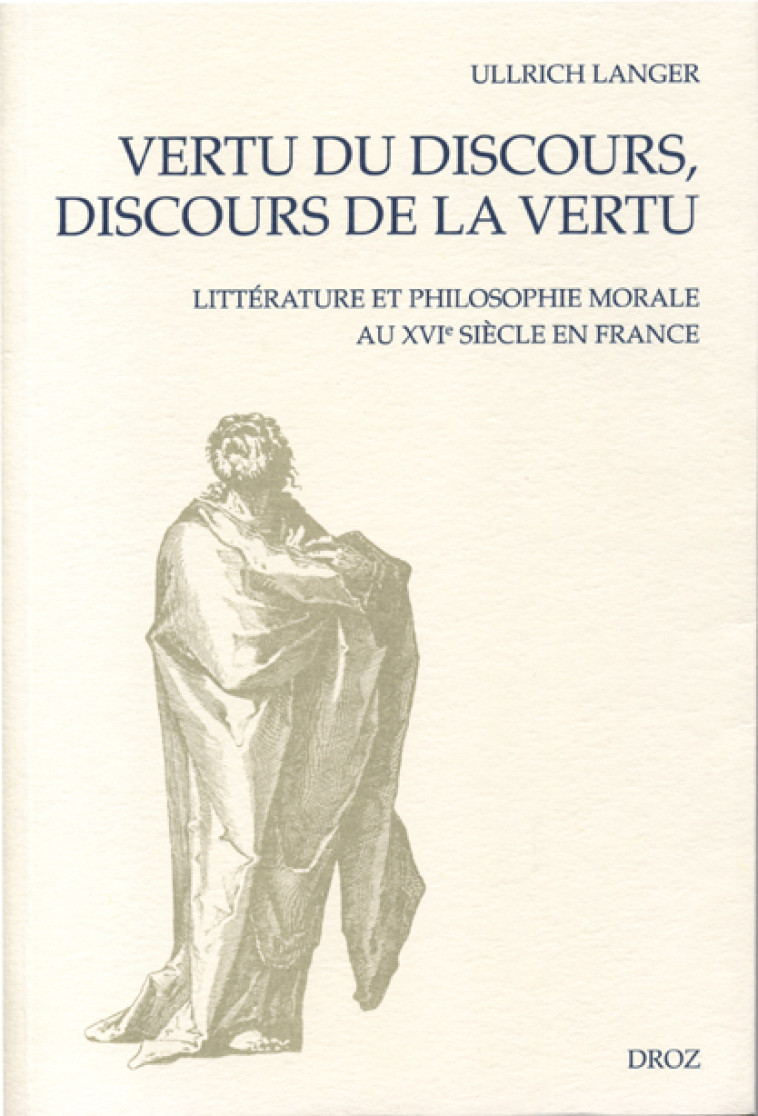 VERTU DU DISCOURS, DISCOURS DE LA VERTU : LITTERATURE ET PHILOSOPHIE AU XVIE SIECLE EN FRANCE -  LANGER ULLRICH - DROZ