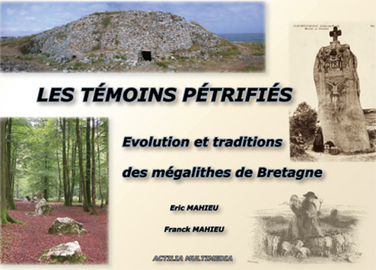 Les Témoins Pétrifiés. Evolution et Traditions des mégalithes de Bretagne - Mahieu E. et Fr. - ACTILIA