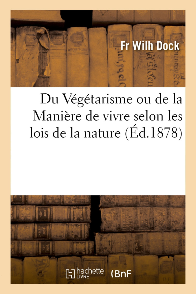 Du Végétarisme ou de la Manière de vivre selon les lois de la nature - Fr Wilh Dock - HACHETTE BNF